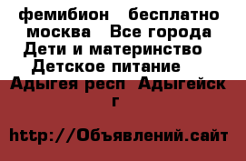 фемибион2,,бесплатно,москва - Все города Дети и материнство » Детское питание   . Адыгея респ.,Адыгейск г.